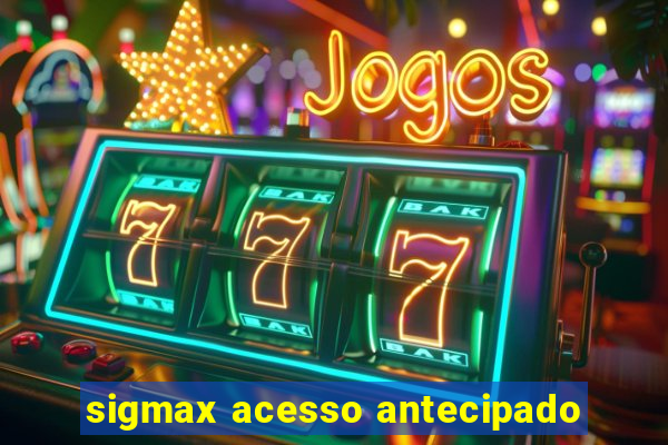 sigmax acesso antecipado